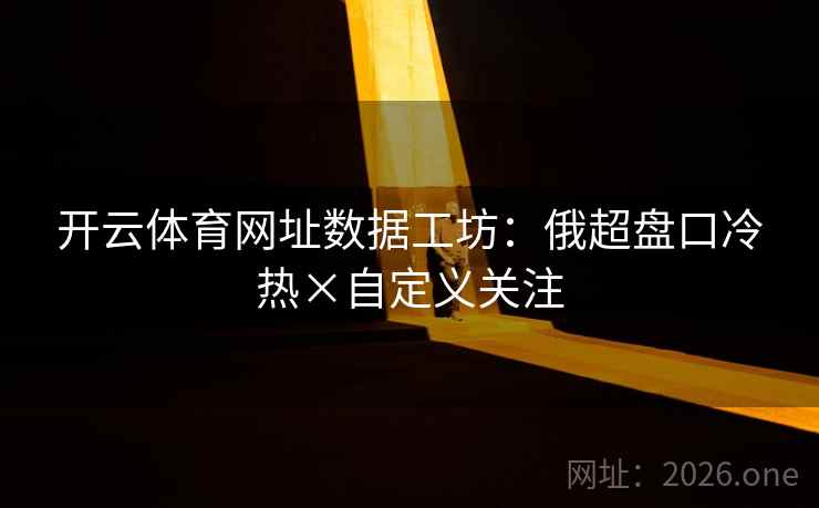 开云体育网址数据工坊：俄超盘口冷热×自定义关注