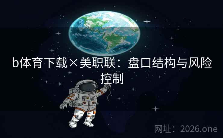 b体育下载×美职联：盘口结构与风险控制