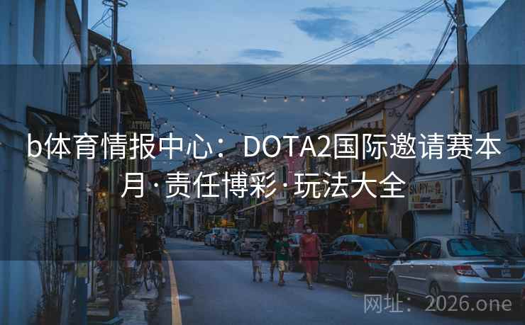 b体育情报中心:DOTA2国际邀请赛本月·责任博彩·玩法大全 第2张 b体育情报中心:DOTA2国际邀请赛本月·责任博彩·玩法大全 第2张