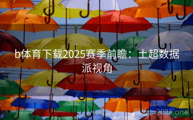 b体育下载2025赛季前瞻：土超数据派视角  第2张