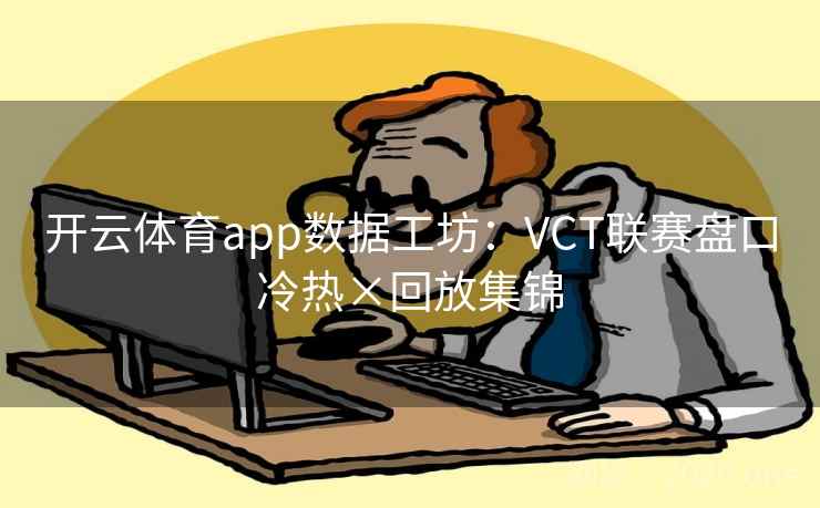 开云体育app数据工坊：VCT联赛盘口冷热×回放集锦