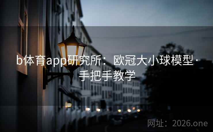 b体育app研究所:欧冠大小球模型·手把手教学 第2张 b体育app研究所:欧冠大小球模型·手把手教学 第2张