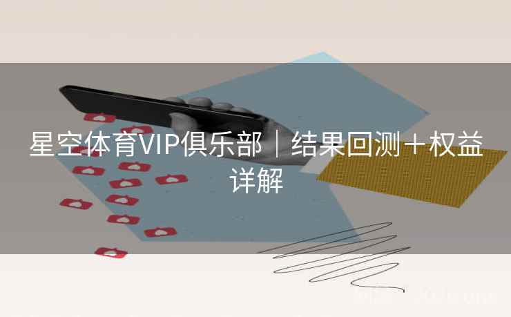 星空体育VIP俱乐部｜结果回测＋权益详解