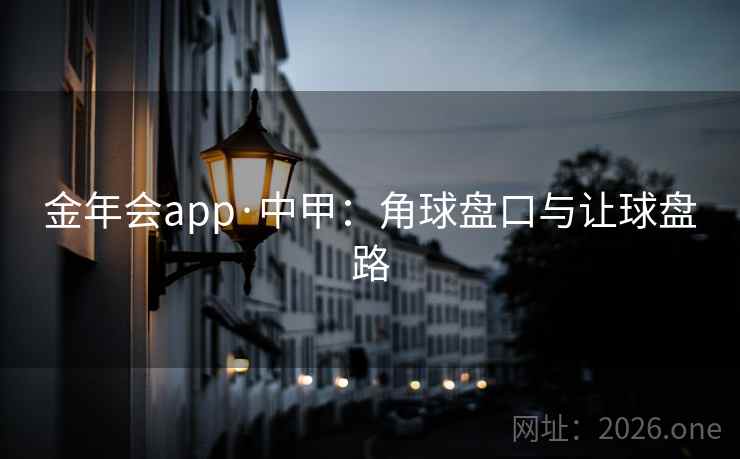 金年会app·中甲：角球盘口与让球盘路