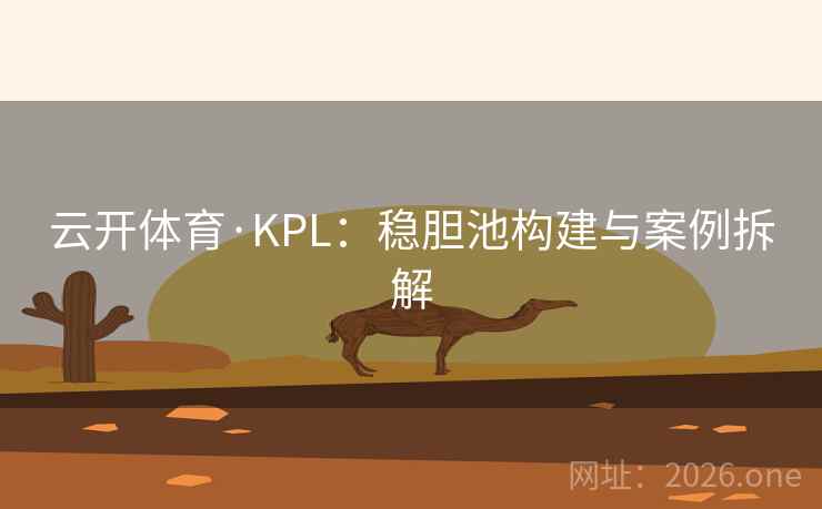 云开体育·KPL:稳胆池构建与案例拆解 第2张 云开体育·KPL:稳胆池构建与案例拆解 第2张