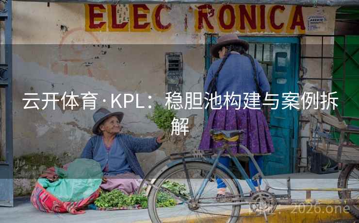 云开体育·KPL：稳胆池构建与案例拆解