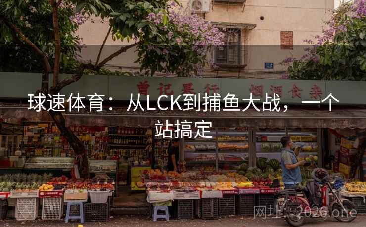 球速体育：从LCK到捕鱼大战，一个站搞定