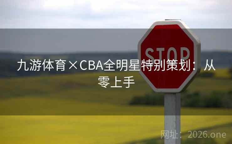 九游体育×CBA全明星特别策划:从零上手 第2张 九游体育×CBA全明星特别策划:从零上手 第2张