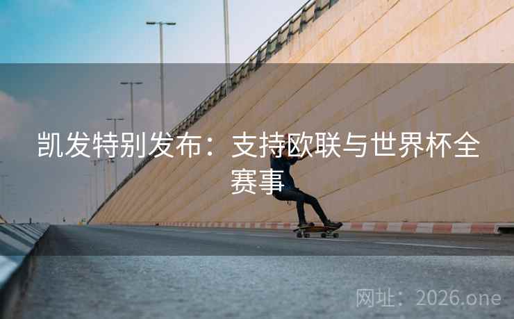 凯发特别发布：支持欧联与世界杯全赛事