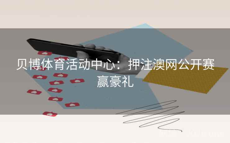 贝博体育活动中心：押注澳网公开赛赢豪礼  第2张