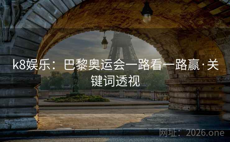 k8娱乐:巴黎奥运会一路看一路赢·关键词透视 第2张 k8娱乐:巴黎奥运会一路看一路赢·关键词透视 第2张