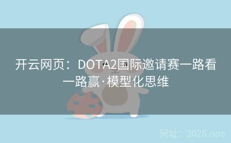 开云网页：DOTA2国际邀请赛一路看一路赢·模型化思维