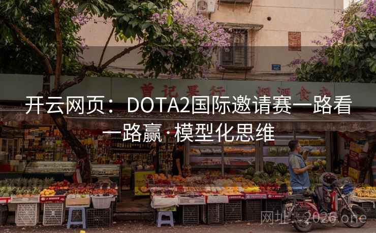 开云网页:DOTA2国际邀请赛一路看一路赢·模型化思维 第2张 开云网页:DOTA2国际邀请赛一路看一路赢·模型化思维 第2张
