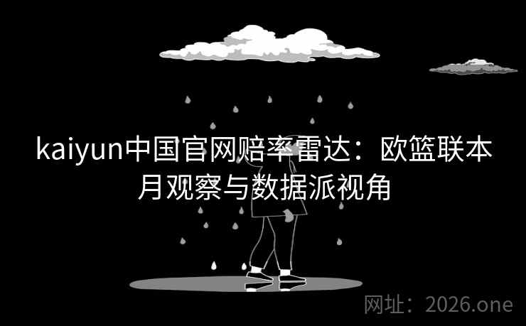 kaiyun中国官网赔率雷达:欧篮联本月观察与数据派视角 第2张 kaiyun中国官网赔率雷达:欧篮联本月观察与数据派视角 第2张