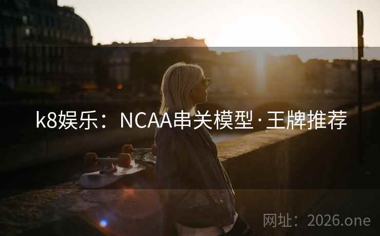 k8娱乐：NCAA串关模型·王牌推荐
