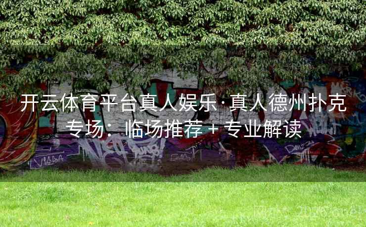 开云体育平台真人娱乐·真人德州扑克专场：临场推荐 + 专业解读  第2张