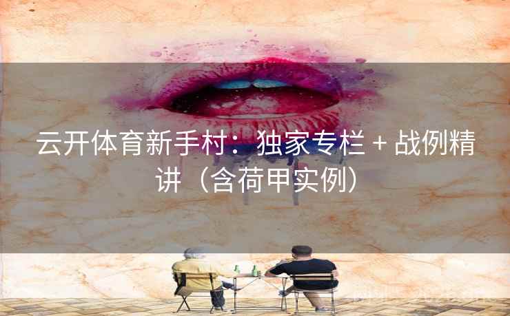 云开体育新手村：独家专栏 + 战例精讲（含荷甲实例）