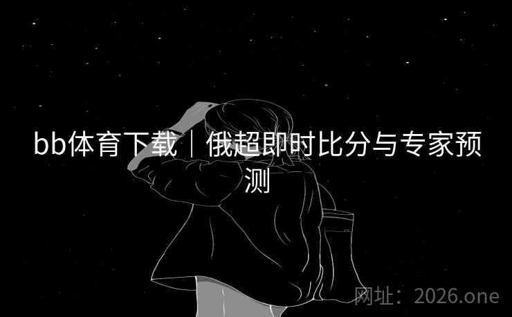 bb体育下载｜俄超即时比分与专家预测  第2张