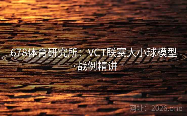 678体育研究所：VCT联赛大小球模型·战例精讲