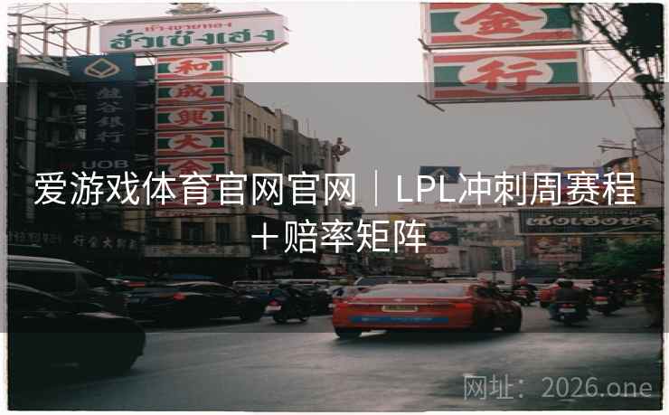 爱游戏体育官网官网｜LPL冲刺周赛程＋赔率矩阵