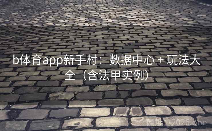 b体育app新手村:数据中心 + 玩法大全(含法甲实例) 第2张 b体育app新手村:数据中心 + 玩法大全(含法甲实例) 第2张