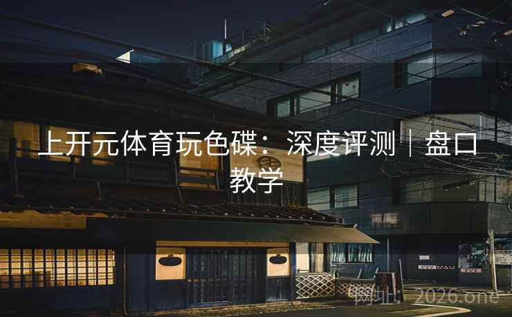 上开元体育玩色碟:深度评测|盘口教学 第2张 上开元体育玩色碟:深度评测|盘口教学 第2张