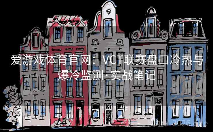 爱游戏体育官网:VCT联赛盘口冷热与爆冷监测·实战笔记 第2张 爱游戏体育官网:VCT联赛盘口冷热与爆冷监测·实战笔记 第2张