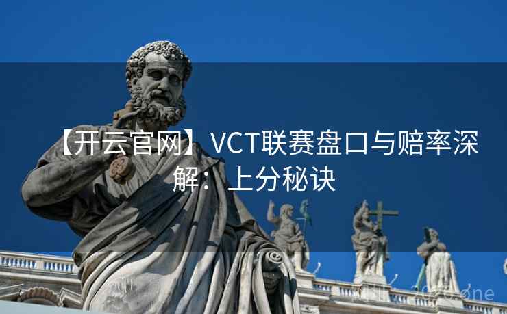 【开云官网】VCT联赛盘口与赔率深解：上分秘诀