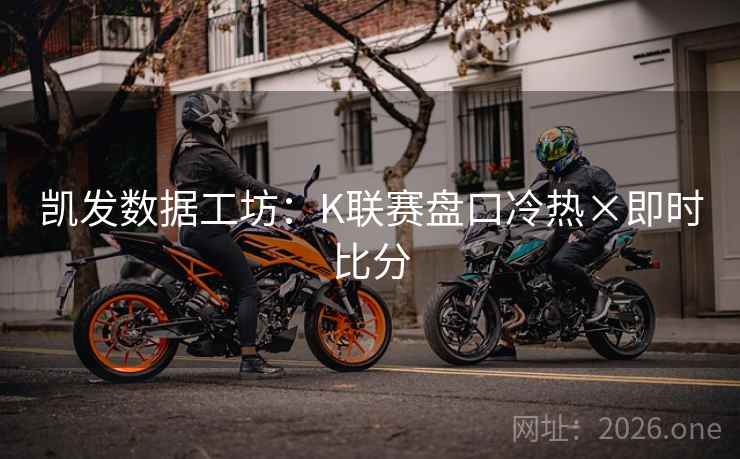 凯发数据工坊:K联赛盘口冷热×即时比分 第2张 凯发数据工坊:K联赛盘口冷热×即时比分 第2张