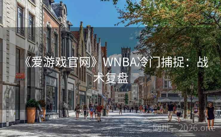 《爱游戏官网》WNBA冷门捕捉：战术复盘  第2张