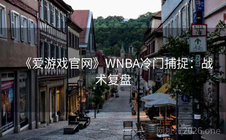 《爱游戏官网》WNBA冷门捕捉：战术复盘
