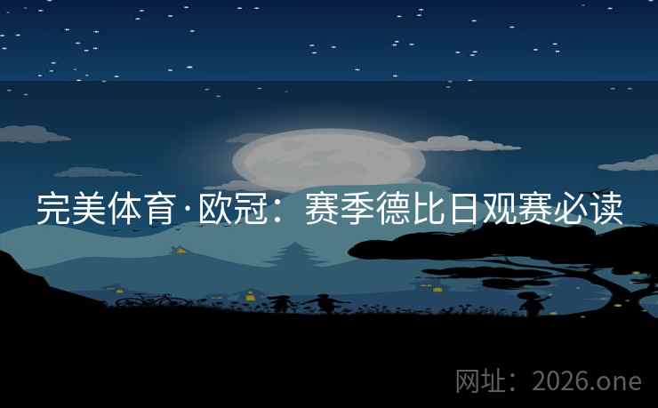 完美体育·欧冠：赛季德比日观赛必读