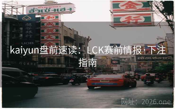 kaiyun盘前速读:LCK赛前情报·下注指南 第2张 kaiyun盘前速读:LCK赛前情报·下注指南 第2张