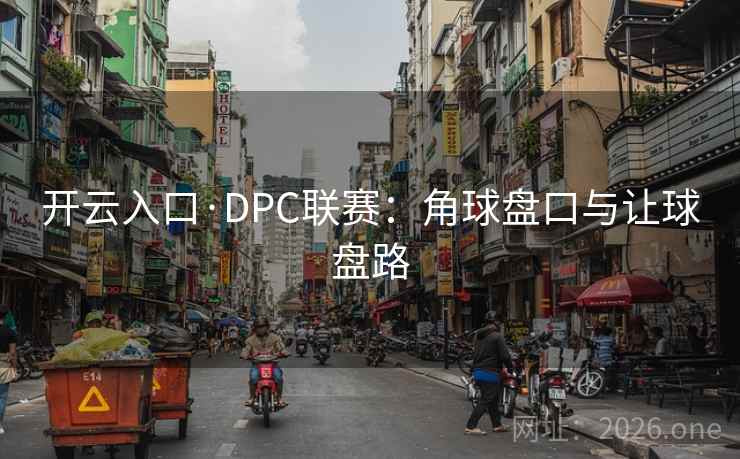 开云入口·DPC联赛:角球盘口与让球盘路 第2张 开云入口·DPC联赛:角球盘口与让球盘路 第2张