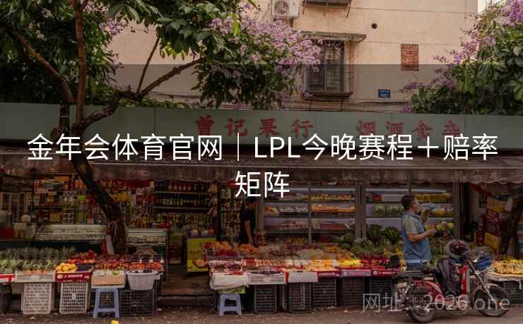 金年会体育官网｜LPL今晚赛程＋赔率矩阵  第2张