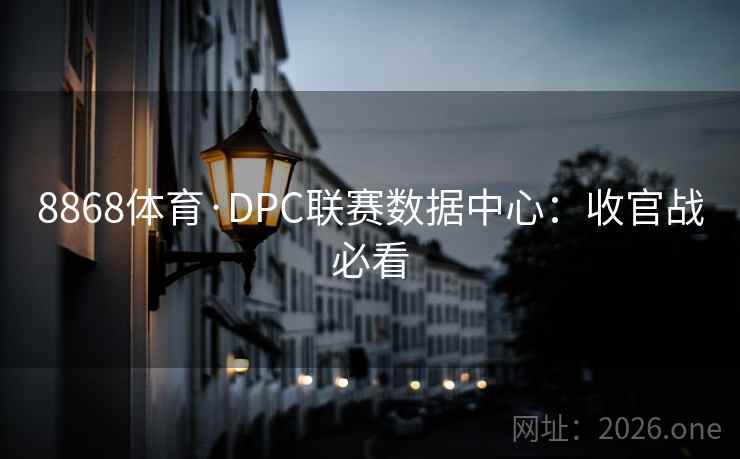 8868体育·DPC联赛数据中心：收官战必看