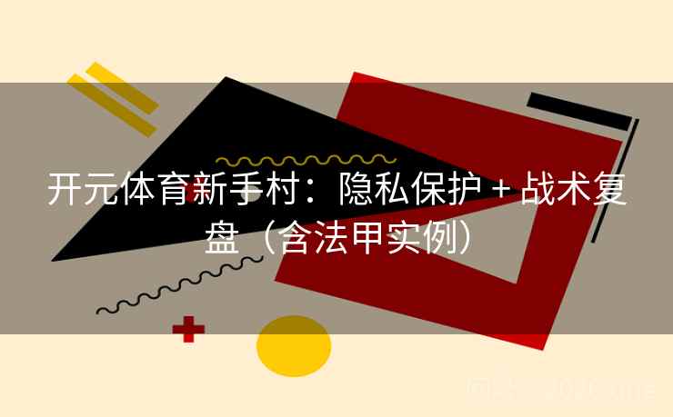 开元体育新手村：隐私保护 + 战术复盘（含法甲实例）