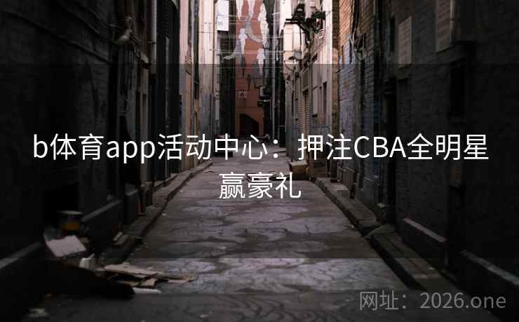 b体育app活动中心:押注CBA全明星赢豪礼 第2张 b体育app活动中心:押注CBA全明星赢豪礼 第2张