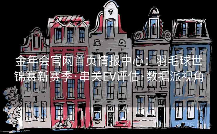 金年会官网首页情报中心:羽毛球世锦赛新赛季·串关EV评估·数据派视角 第2张 金年会官网首页情报中心:羽毛球世锦赛新赛季·串关EV评估·数据派视角 第2张