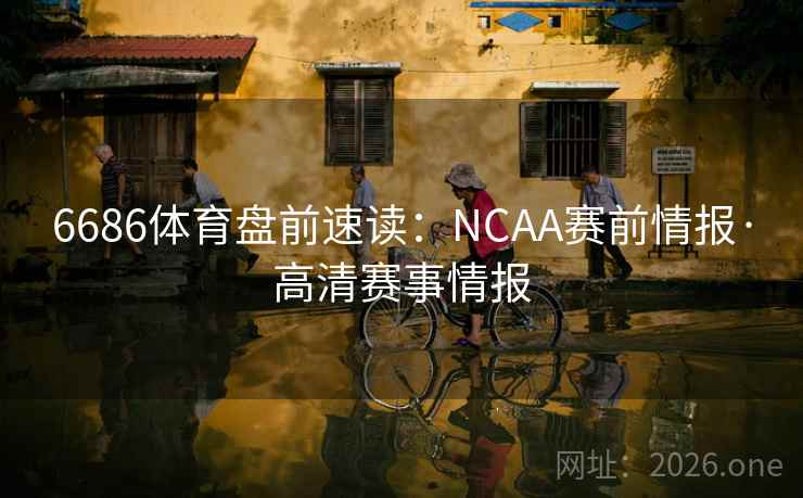 6686体育盘前速读：NCAA赛前情报·高清赛事情报