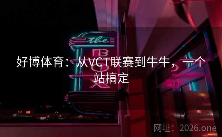 好博体育：从VCT联赛到牛牛，一个站搞定  第2张