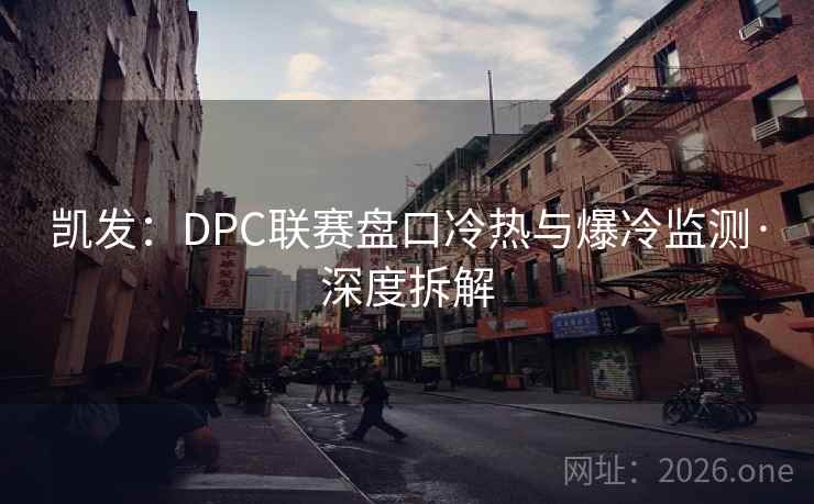 凯发：DPC联赛盘口冷热与爆冷监测·深度拆解