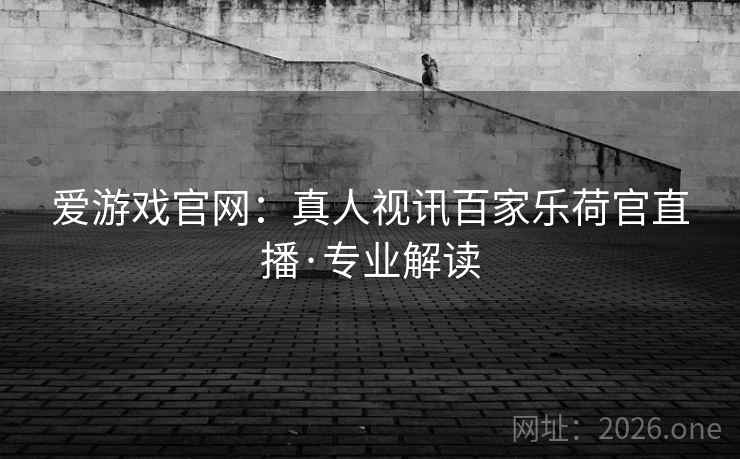 爱游戏官网：真人视讯百家乐荷官直播·专业解读