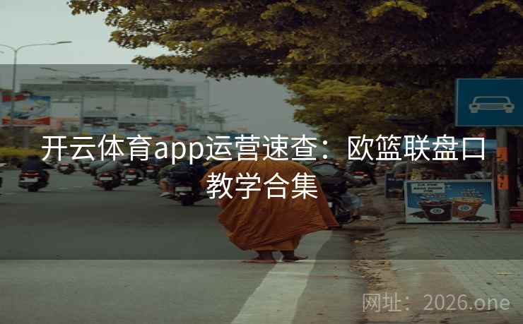 开云体育app运营速查:欧篮联盘口教学合集 第2张 开云体育app运营速查:欧篮联盘口教学合集 第2张