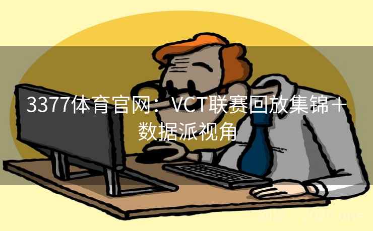 3377体育官网：VCT联赛回放集锦＋数据派视角  第2张