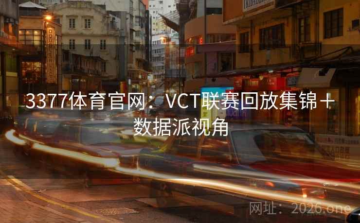 3377体育官网：VCT联赛回放集锦＋数据派视角