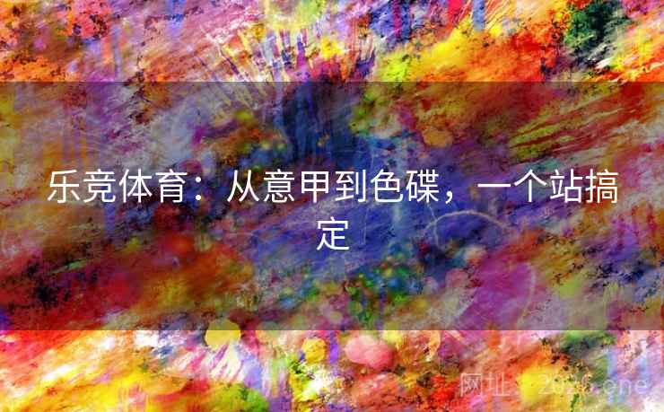 乐竞体育:从意甲到色碟,一个站搞定 第2张 乐竞体育:从意甲到色碟,一个站搞定 第2张