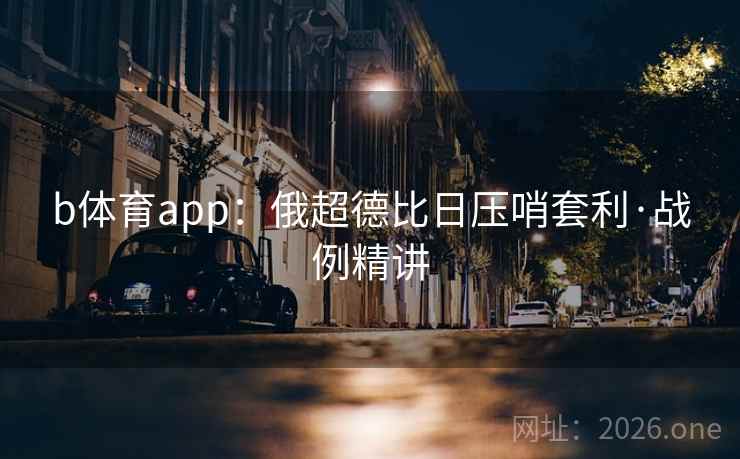 b体育app:俄超德比日压哨套利·战例精讲 第2张 b体育app:俄超德比日压哨套利·战例精讲 第2张