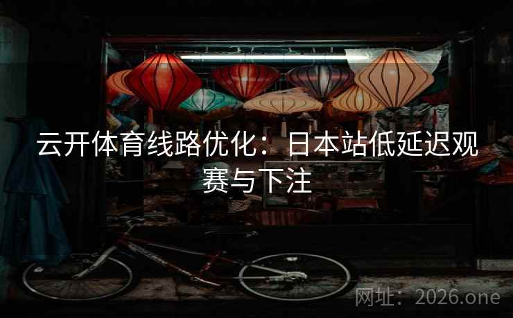 云开体育线路优化：日本站低延迟观赛与下注
