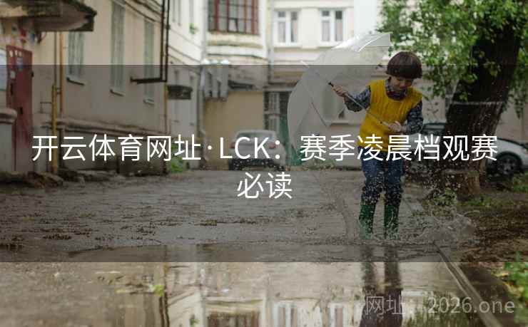 开云体育网址·LCK:赛季凌晨档观赛必读 第2张 开云体育网址·LCK:赛季凌晨档观赛必读 第2张